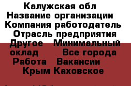 Калужская обл › Название организации ­ Компания-работодатель › Отрасль предприятия ­ Другое › Минимальный оклад ­ 1 - Все города Работа » Вакансии   . Крым,Каховское